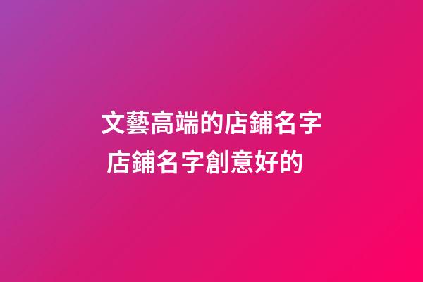 文藝高端的店鋪名字 店鋪名字創意好的